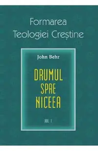 Formarea teologiei crestine. Vol.1: Credinta niceana