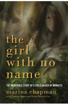 The Girl with No Name: The Incredible Story of a Child Raised by Monkeys