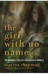 The Girl with No Name: The Incredible Story of a Child Raised by Monkeys