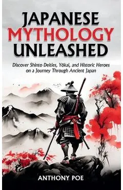 Japanese Mythology Unleashed: Discover Shinto Deities, Yōkai, and Historic Heroes on a Journey Through Ancient Japan