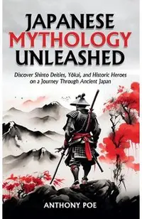 Japanese Mythology Unleashed: Discover Shinto Deities, Yōkai, and Historic Heroes on a Journey Through Ancient Japan