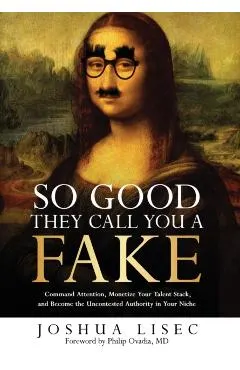 So Good They Call You a Fake: Command Attention, Monetize Your Talent Stack, and Become the Uncontested Authority in Your Niche