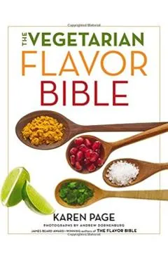 The Vegetarian Flavor Bible: The Essential Guide to Culinary Creativity with Vegetables, Fruits, Grains, Legumes, Nuts, Seeds, and More, Based on t