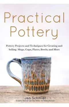 Practical Pottery: 40 Pottery Projects for Creating and Selling Mugs, Cups, Plates, Bowls, and More (Arts and Crafts, Hobbies, Ceramics