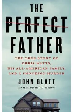 The Perfect Father: The True Story of Chris Watts, His All-American Family, and a Shocking Murder