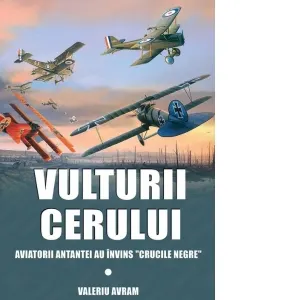 Vulturii cerului. Aviatorii Antantei au invins &amp;quot;Crucile negre&amp;quot