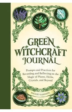 Green Witchcraft Journal: Prompts and Practices for Recording and Reflecting on the Magic of Plants, Herbs, Crystals, and Beyond