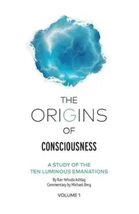 The Origins of Consciousness - Volume 1: The Study of Ten Luminous Emanations