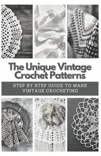 The Unique Vintage Crochet Patterns: Step by Step Guide to Make Vintage Crocheting