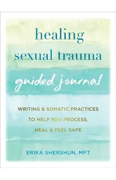 Healing Sexual Trauma Guided Journal: Writing and Somatic Practices to Help You Process, Heal, and Feel Safe