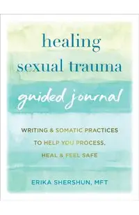 Healing Sexual Trauma Guided Journal: Writing and Somatic Practices to Help You Process, Heal, and Feel Safe