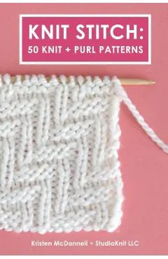 Knit Stitch: 50 Knit + Purl Patterns