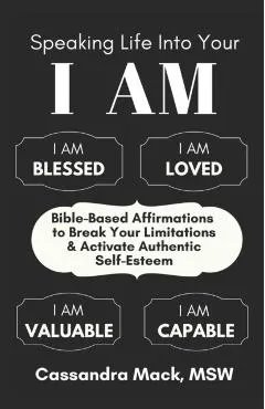 Speaking Life Into Your I Am: Bible-Based Affirmations To Break Your Limitations & Activate Authentic Self-Esteem