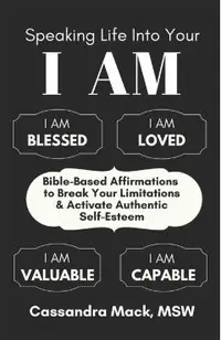 Speaking Life Into Your I Am: Bible-Based Affirmations To Break Your Limitations & Activate Authentic Self-Esteem