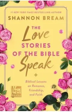 The Love Stories of the Bible Speak: Biblical Lessons on Romance, Friendship, and Faith