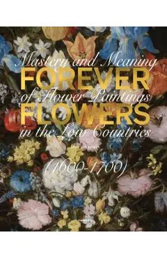 Forever Flowers: Mastery and Meaning of Flower Paintings in the Low Countries (1600-1700)