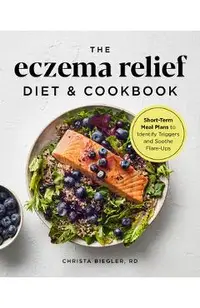 The Eczema Relief Diet & Cookbook: Short-Term Meal Plans to Identify Triggers and Soothe Flare-Ups