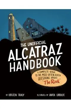 The Unofficial Alcatraz Handbook: A Complete Guide to the Most Often Asked Questions about the Rock