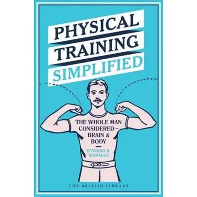 Physical Training Simplified : The Whole Man Considered