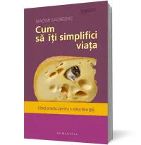 Cum să îţi simplifici viaţa. Ghid practic pentru o viaţă fără griji