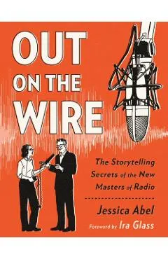 Out on the Wire: The Storytelling Secrets of the New Masters of Radio