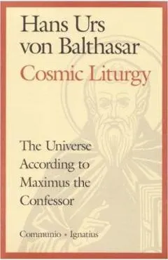 Cosmic Liturgy: The Universe According to Maximus the Confessor