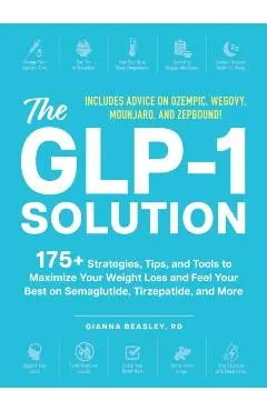 The Glp-1 Solution: 175+ Strategies, Tips, and Tools to Maximize Your Weight Loss and Feel Your Best on Semaglutide, Tirzepatide, and More