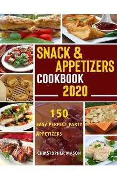 Snack & Appetizers Cookbook 2020 - 150 Easy Perfect Party Appetizers: 150 Easy Recipes, Enticing Ideas For Perfect Parties (Book 1)