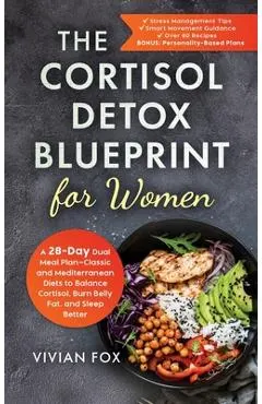 The Cortisol Detox Blueprint for Women: A 28-Day Dual Meal Plan-Classic and Mediterranean Diets to Balance Cortisol, Burn Belly Fat, and Sleep Better
