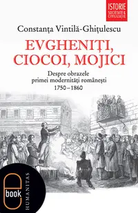 Evgheniţi, ciocoi, mojici. Despre obrazele primei modernităţi româneşti (1750–1860) (pdf)