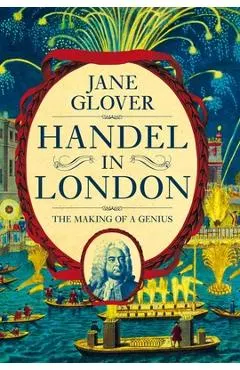 Handel in London: The Making of a Genius