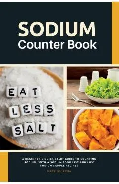 Sodium Counter Book: A Beginner's Quick Start Guide to Counting Sodium, With a Sodium Food List and Low Sodium Sample Recipes
