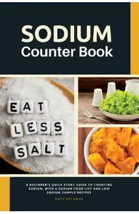 Sodium Counter Book: A Beginner's Quick Start Guide to Counting Sodium, With a Sodium Food List and Low Sodium Sample Recipes