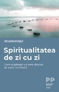 Spiritualitatea de zi cu zi. Cum să găsești un sens dincolo de zarva cotidiană - Paperback brosat - Susannah Healy