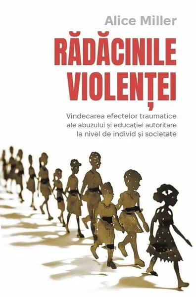 Rădăcinile violenței - Paperback brosat - Alice Miller