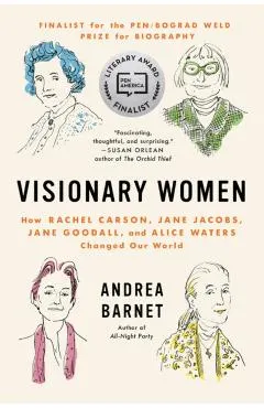 Visionary Women: How Rachel Carson, Jane Jacobs, Jane Goodall, and Alice Waters Changed Our World