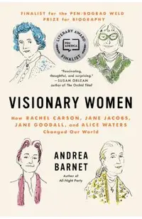 Visionary Women: How Rachel Carson, Jane Jacobs, Jane Goodall, and Alice Waters Changed Our World