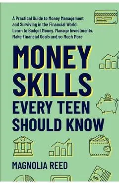 Money Skills Every Teen Should Know: A Practical Guide to Money Management and Surviving in the Financial World. Learn to Budget Money. Manage Investm