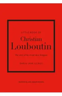 Little Book of Christian Louboutin: The Story of the Iconic Shoe Designer