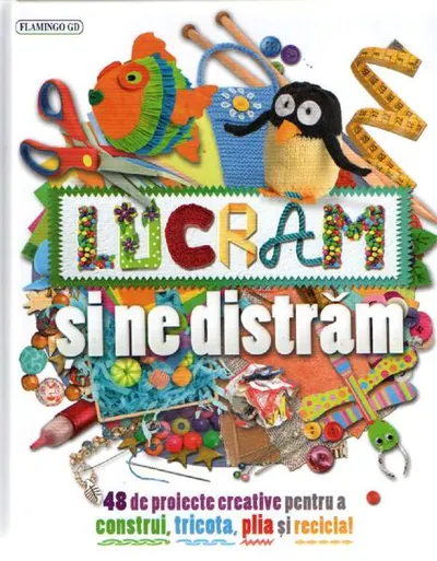Lucrăm și ne distrăm. 48 de proiecte creative pentru a construi, tricota, plia și recicla - Hardcover - ***