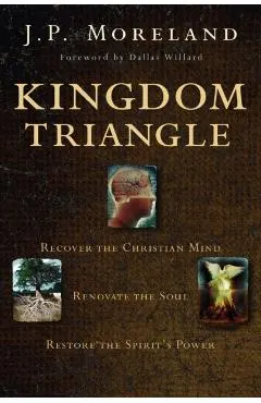 Kingdom Triangle: Recover the Christian Mind, Renovate the Soul, Restore the Spirit's Power