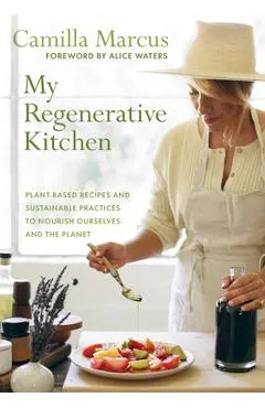 My Regenerative Kitchen: Plant-Based Recipes and Sustainable Practices to Nourish Ourselves and the Planet