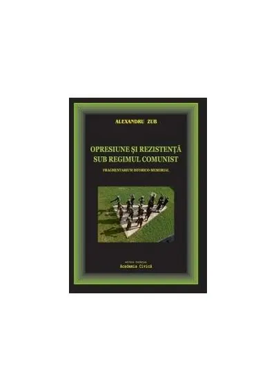 Opresiune și rezistență sub regimul comunist. Fragmentarium istorico-memorial - Paperback brosat - Alexandru Zub