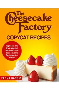 The Cheesecake Factory Copycat Recipes: Replicate The Most Wanted Recipes From Your Favorite Restaurant at Home