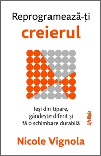 Reprogramează-ți creierul. Ieși din tipare, gândește diferit și fă o schimbare durabilă