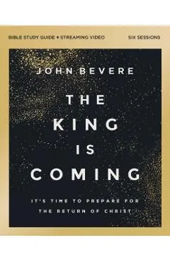 The King Is Coming Bible Study Guide Plus Streaming Video: It's Time to Prepare for the Return of Christ