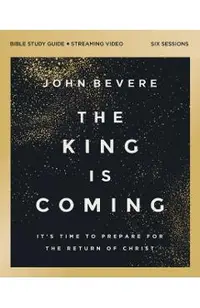 The King Is Coming Bible Study Guide Plus Streaming Video: It's Time to Prepare for the Return of Christ