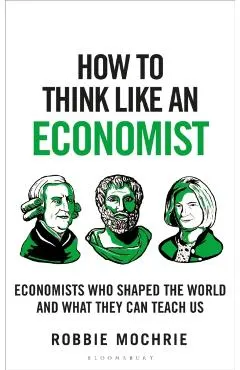 How to Think Like an Economist: Great Economists Who Shaped the World and What They Can Teach Us