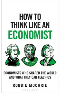 How to Think Like an Economist: Great Economists Who Shaped the World and What They Can Teach Us