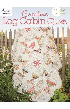 Creative Log Cabin Quilts: 10 Fresh, New Designs